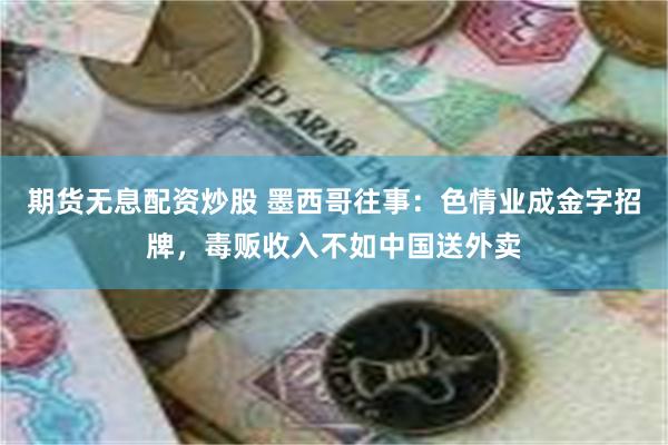 期货无息配资炒股 墨西哥往事：色情业成金字招牌，毒贩收入不如中国送外卖