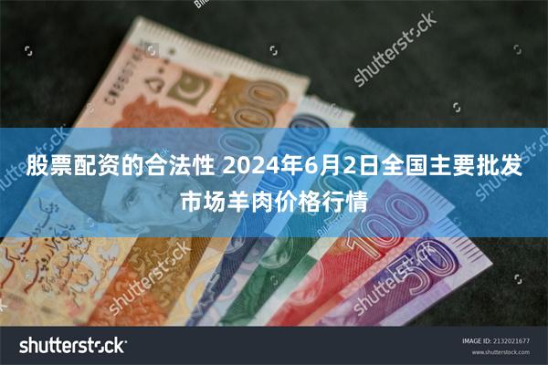 股票配资的合法性 2024年6月2日全国主要批发市场羊肉价格行情