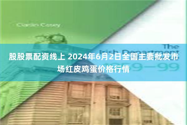 股股票配资线上 2024年6月2日全国主要批发市场红皮鸡蛋价格行情