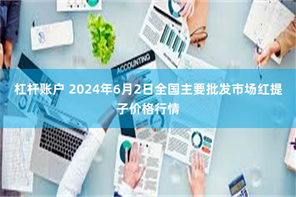 杠杆账户 2024年6月2日全国主要批发市场红提子价格行情