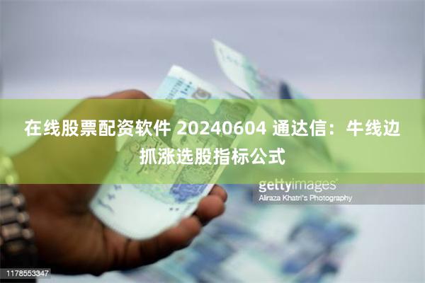 在线股票配资软件 20240604 通达信：牛线边抓涨选股指标公式