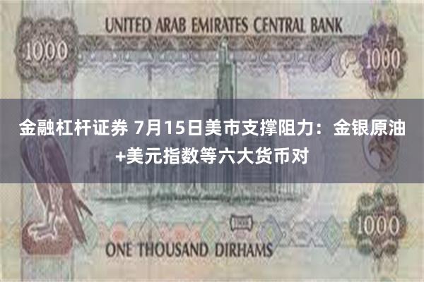 金融杠杆证券 7月15日美市支撑阻力：金银原油+美元指数等六大货币对