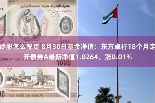 炒股怎么配资 8月30日基金净值：东方卓行18个月定开债券A最新净值1.0264，涨0.01%