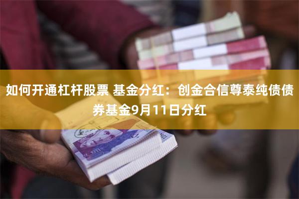 如何开通杠杆股票 基金分红：创金合信尊泰纯债债券基金9月11日分红