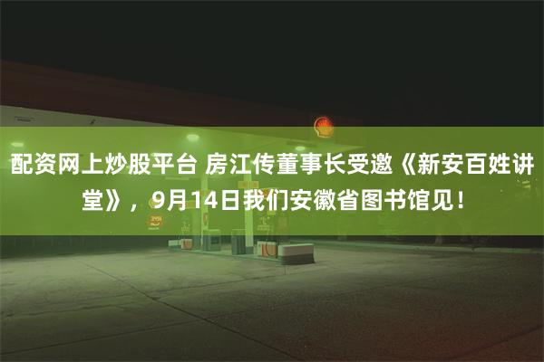 配资网上炒股平台 房江传董事长受邀《新安百姓讲堂》，9月14日我们安徽省图书馆见！